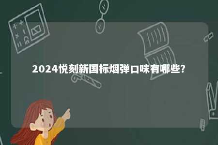 2024悦刻新国标烟弹口味有哪些�？ 